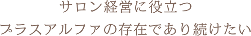 サロン経営に役立つプラスアルファの存在であり続けたい